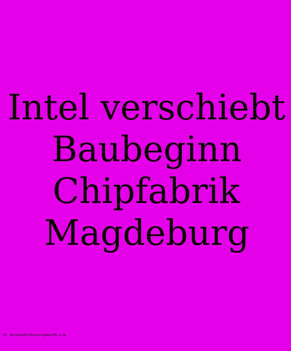 Intel Verschiebt Baubeginn Chipfabrik Magdeburg