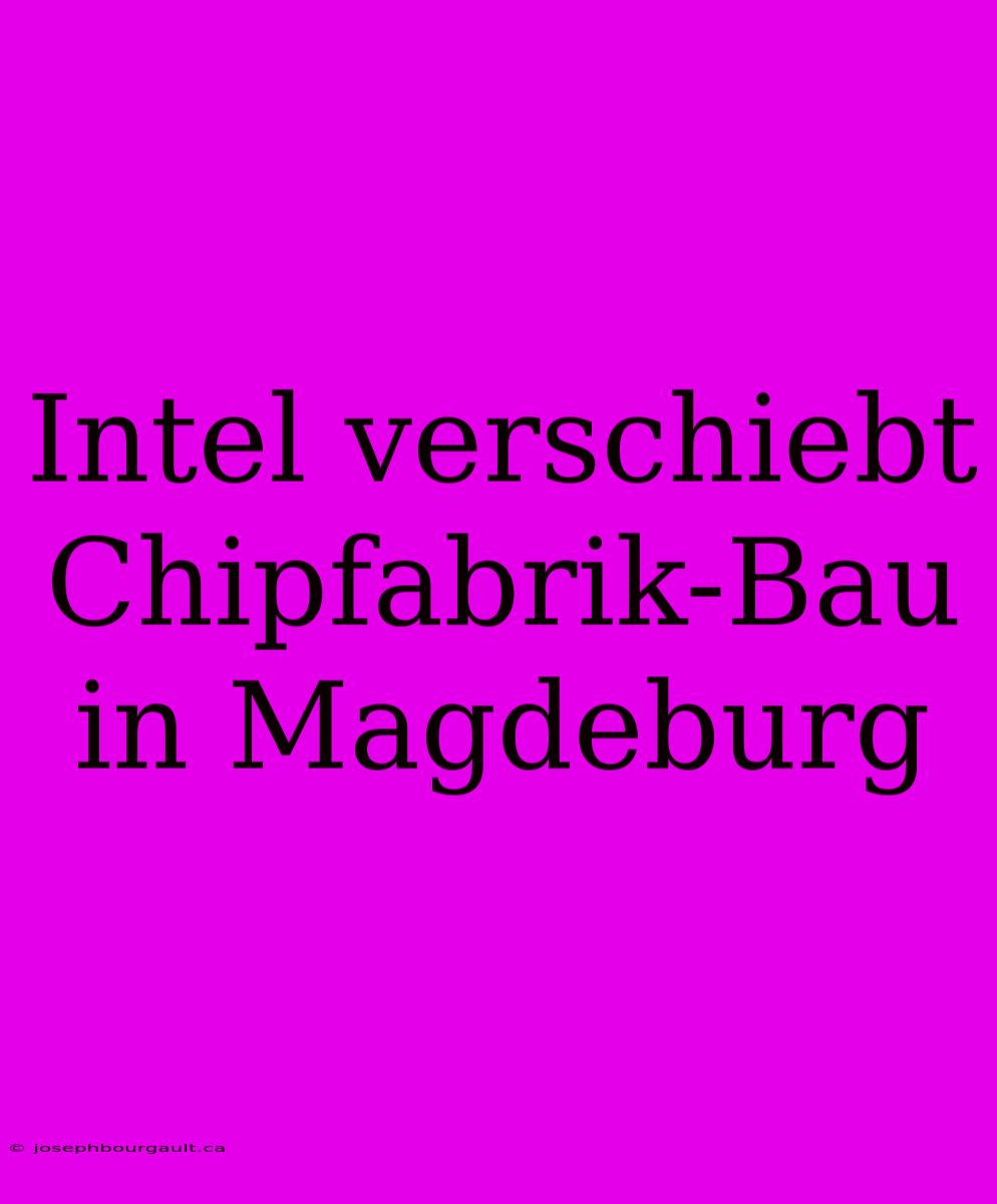 Intel Verschiebt Chipfabrik-Bau In Magdeburg