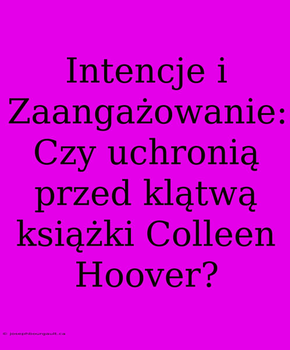 Intencje I Zaangażowanie: Czy Uchronią Przed Klątwą Książki Colleen Hoover?