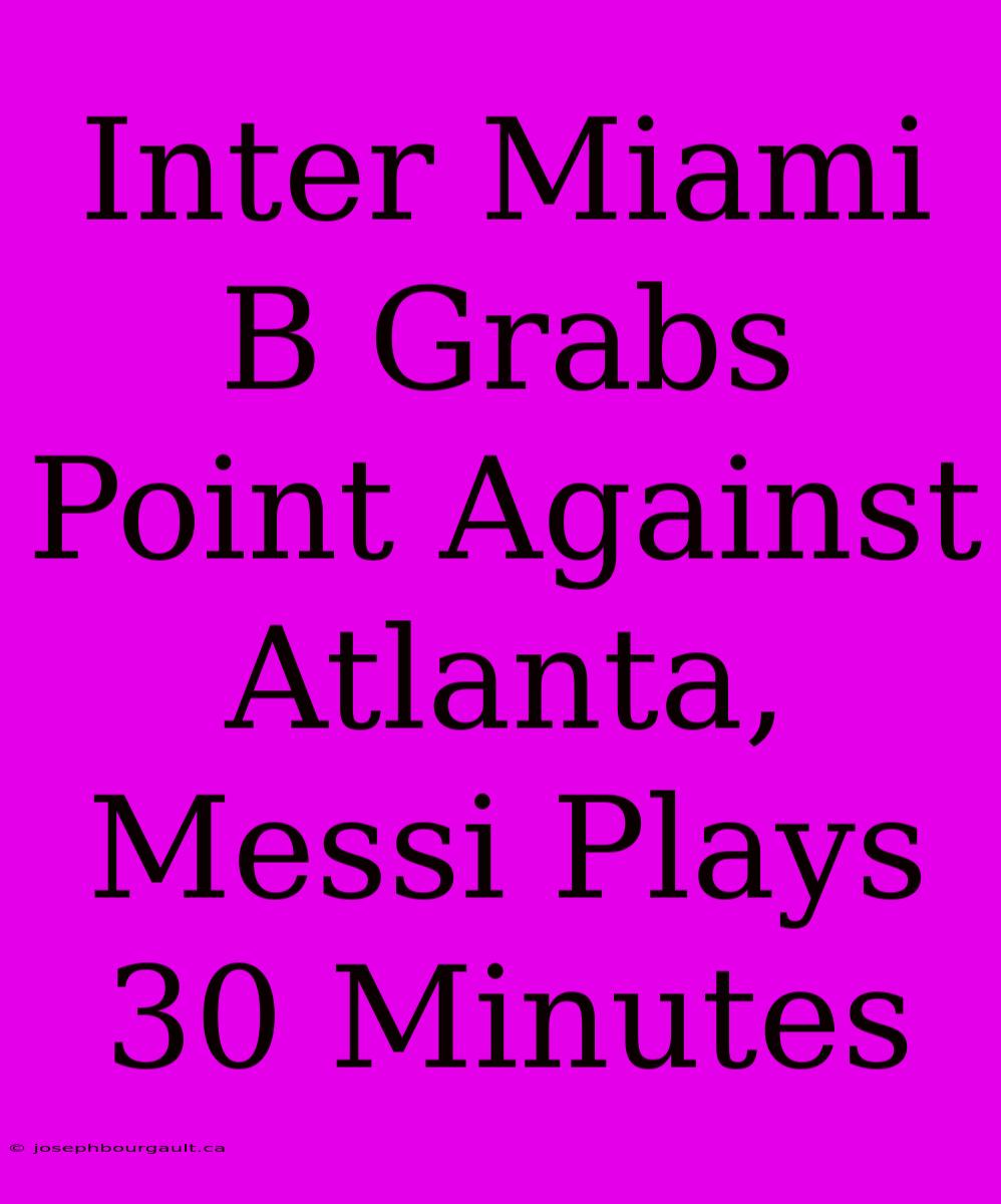 Inter Miami B Grabs Point Against Atlanta, Messi Plays 30 Minutes