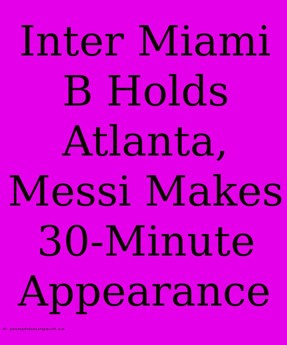 Inter Miami B Holds Atlanta, Messi Makes 30-Minute Appearance