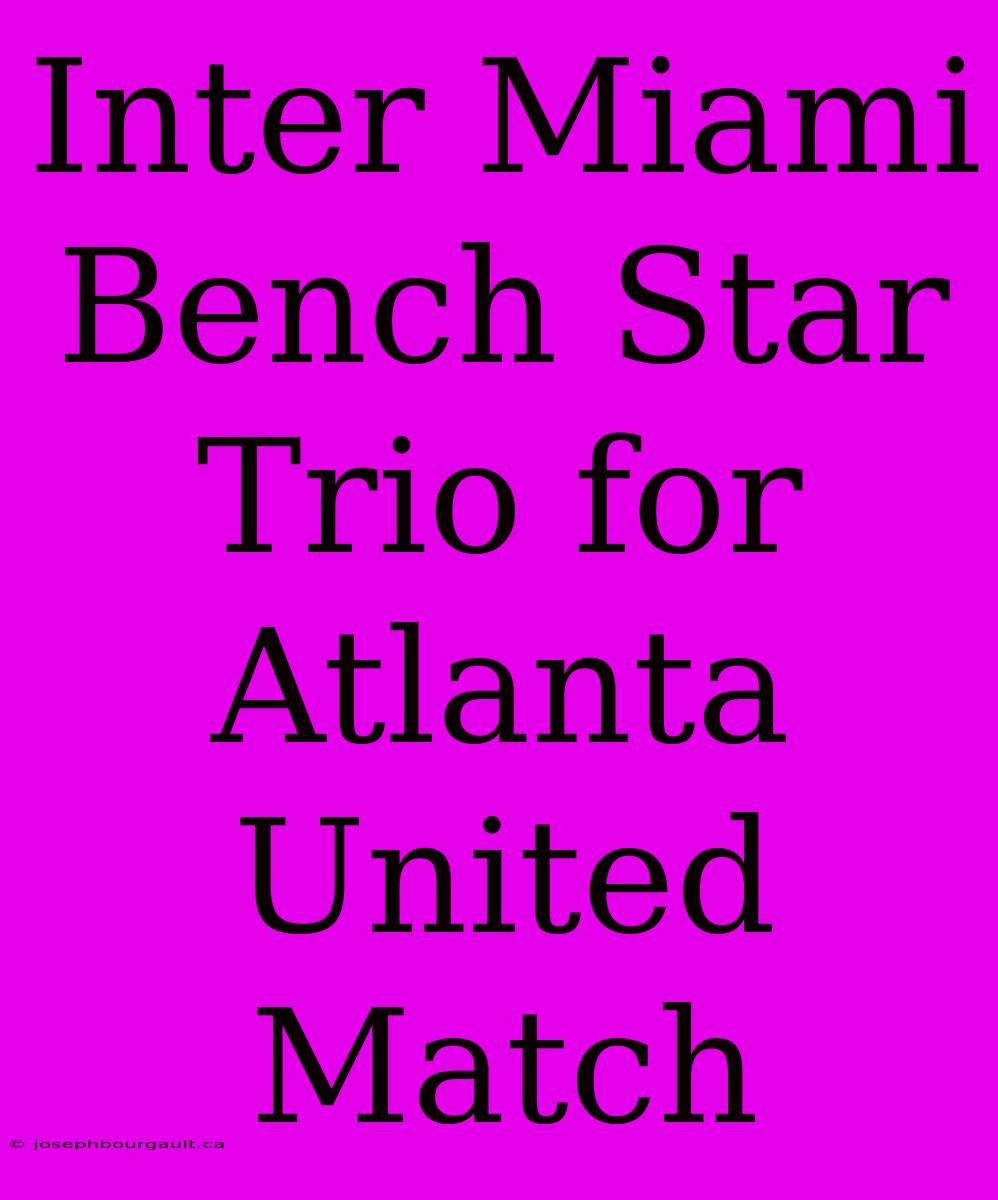 Inter Miami Bench Star Trio For Atlanta United Match