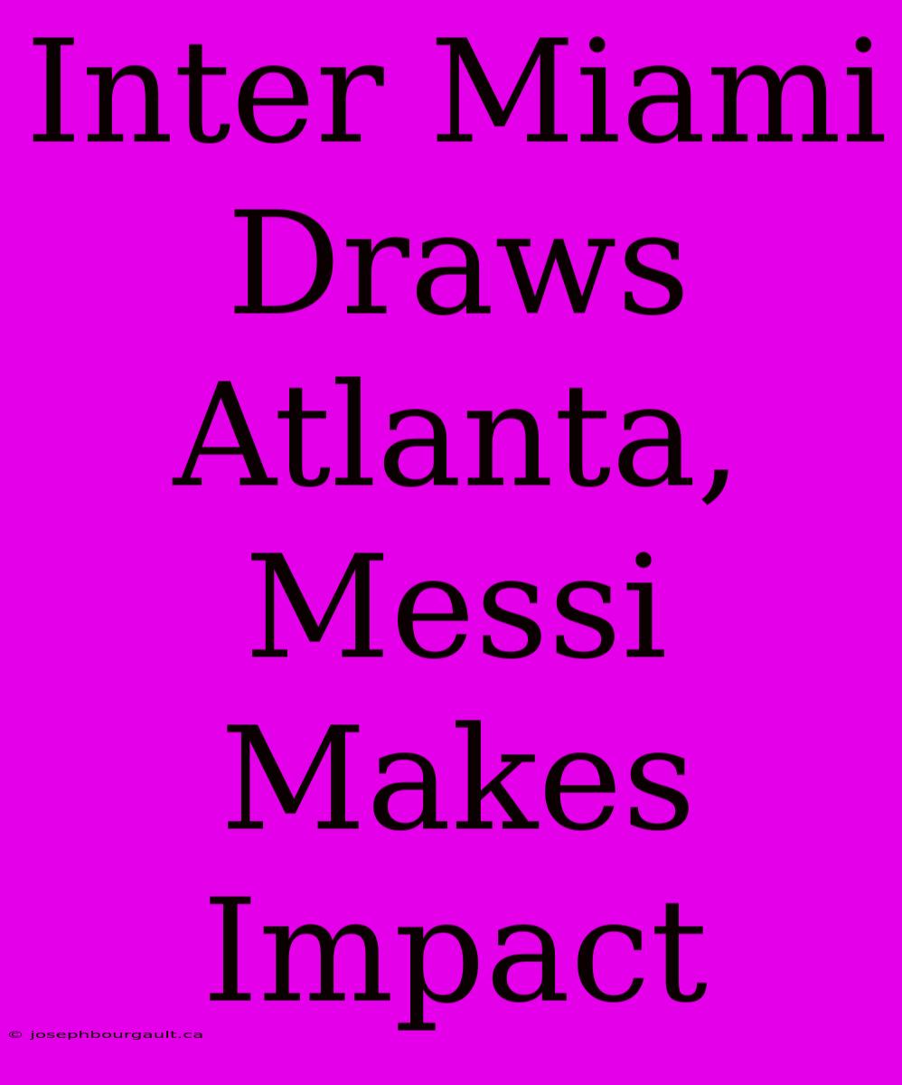 Inter Miami Draws Atlanta, Messi Makes Impact