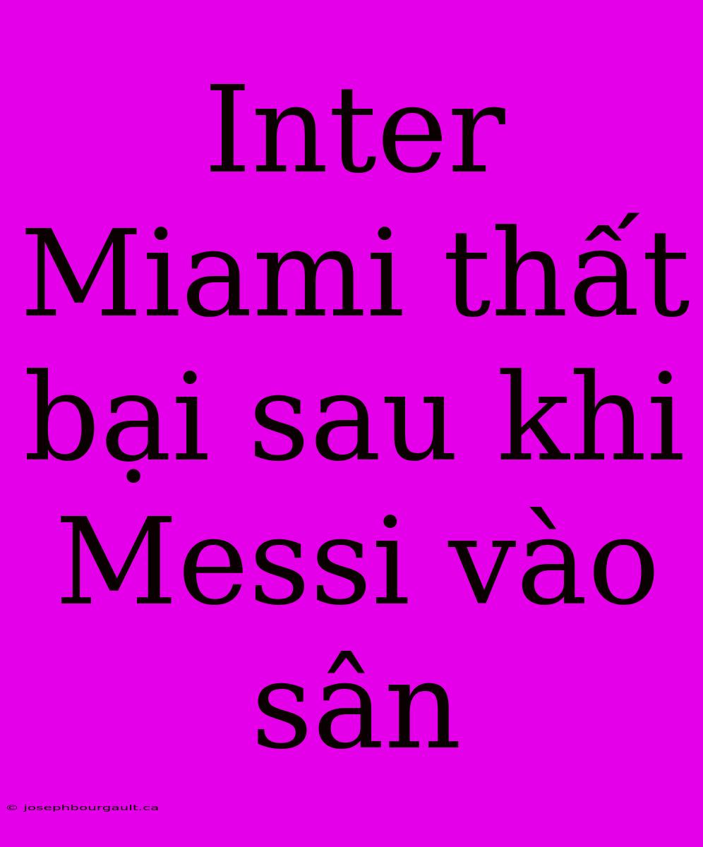 Inter Miami Thất Bại Sau Khi Messi Vào Sân