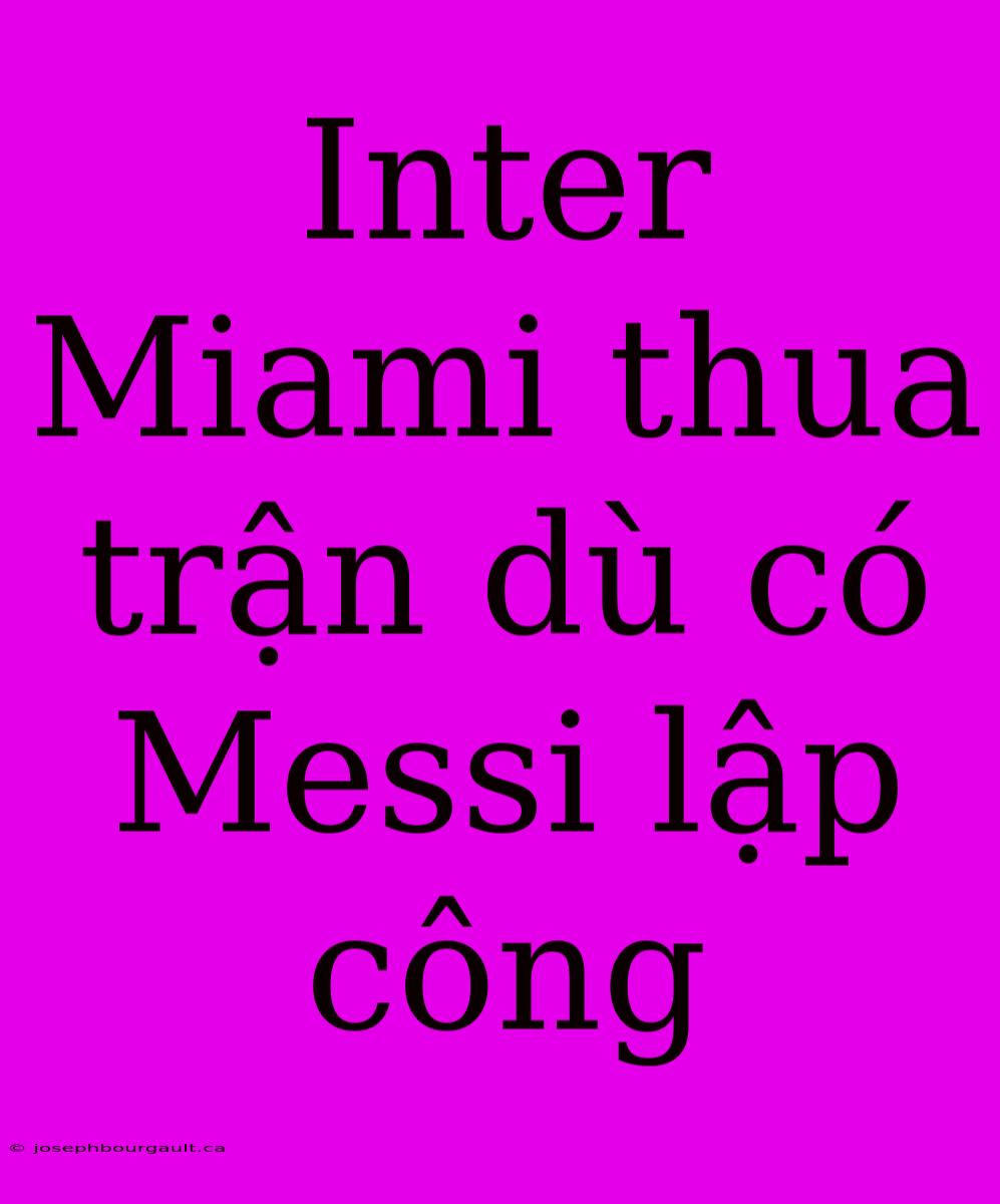 Inter Miami Thua Trận Dù Có Messi Lập Công