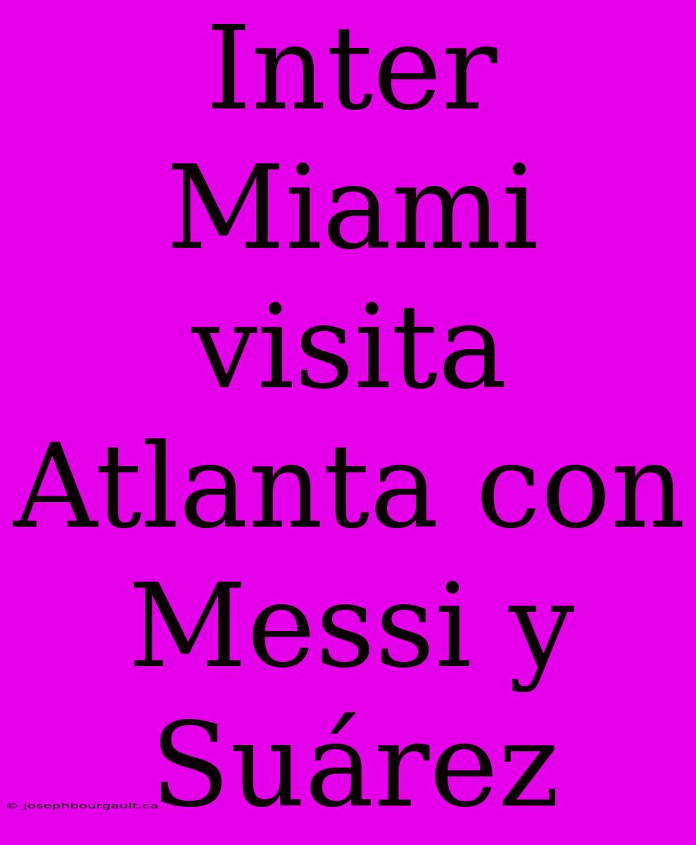 Inter Miami Visita Atlanta Con Messi Y Suárez