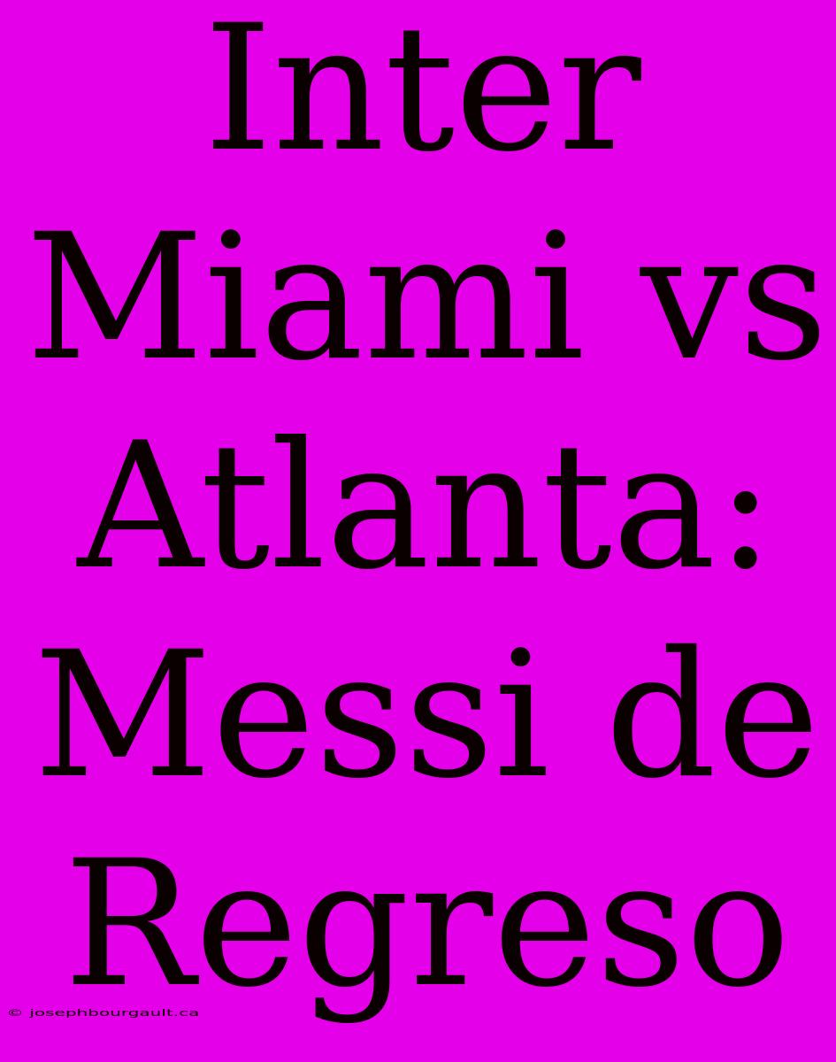 Inter Miami Vs Atlanta: Messi De Regreso