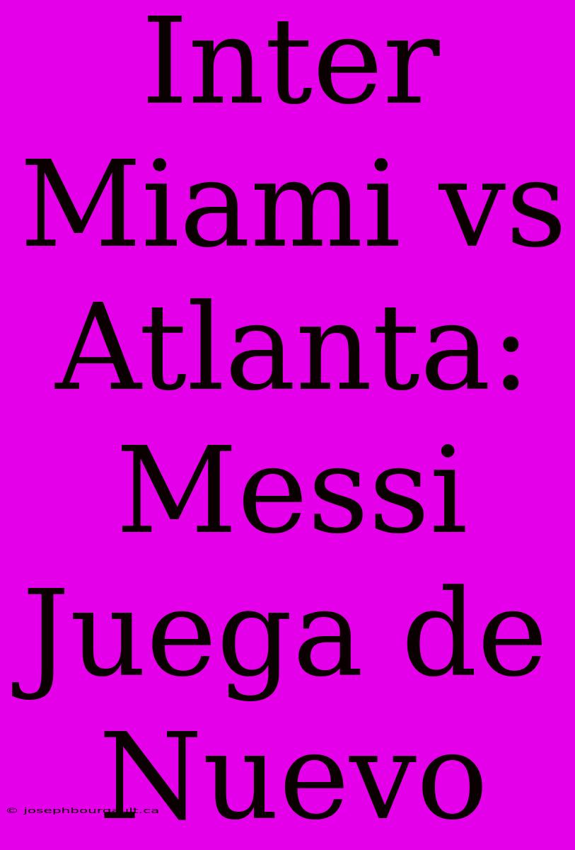 Inter Miami Vs Atlanta: Messi Juega De Nuevo