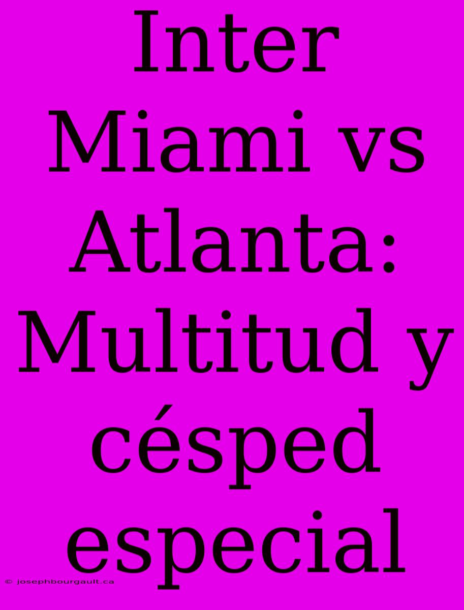 Inter Miami Vs Atlanta: Multitud Y Césped Especial