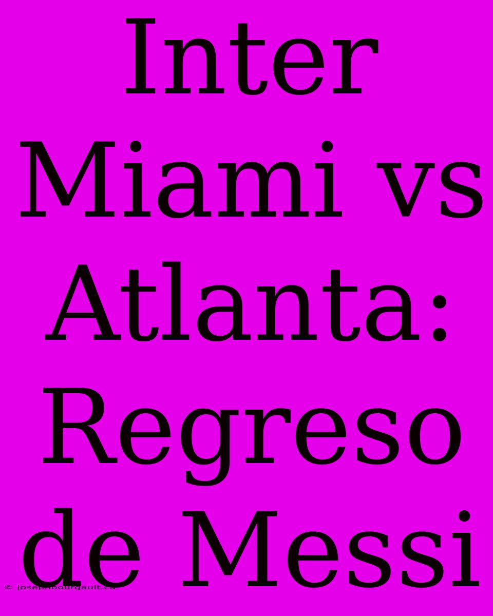 Inter Miami Vs Atlanta: Regreso De Messi