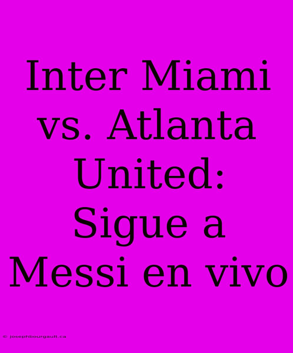 Inter Miami Vs. Atlanta United: Sigue A Messi En Vivo