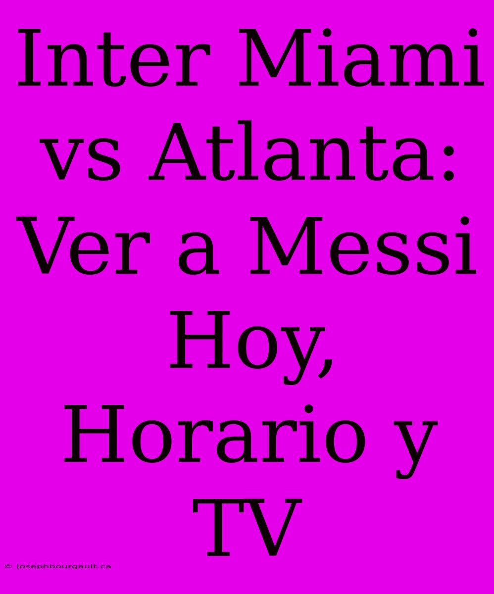 Inter Miami Vs Atlanta: Ver A Messi Hoy, Horario Y TV