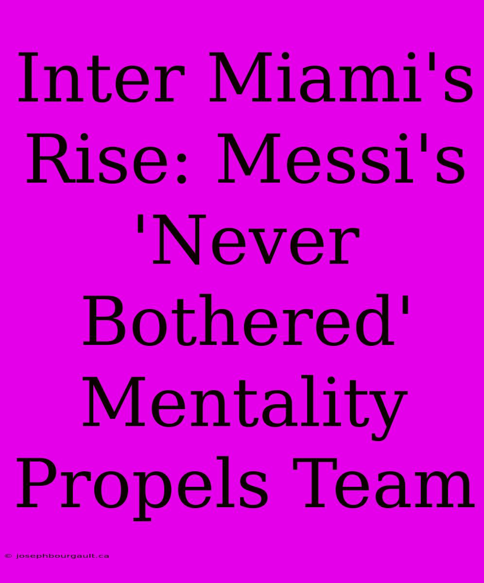 Inter Miami's Rise: Messi's 'Never Bothered' Mentality Propels Team