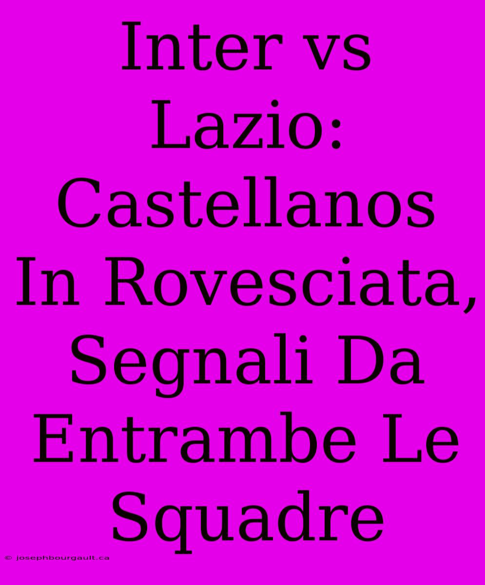 Inter Vs Lazio: Castellanos In Rovesciata, Segnali Da Entrambe Le Squadre