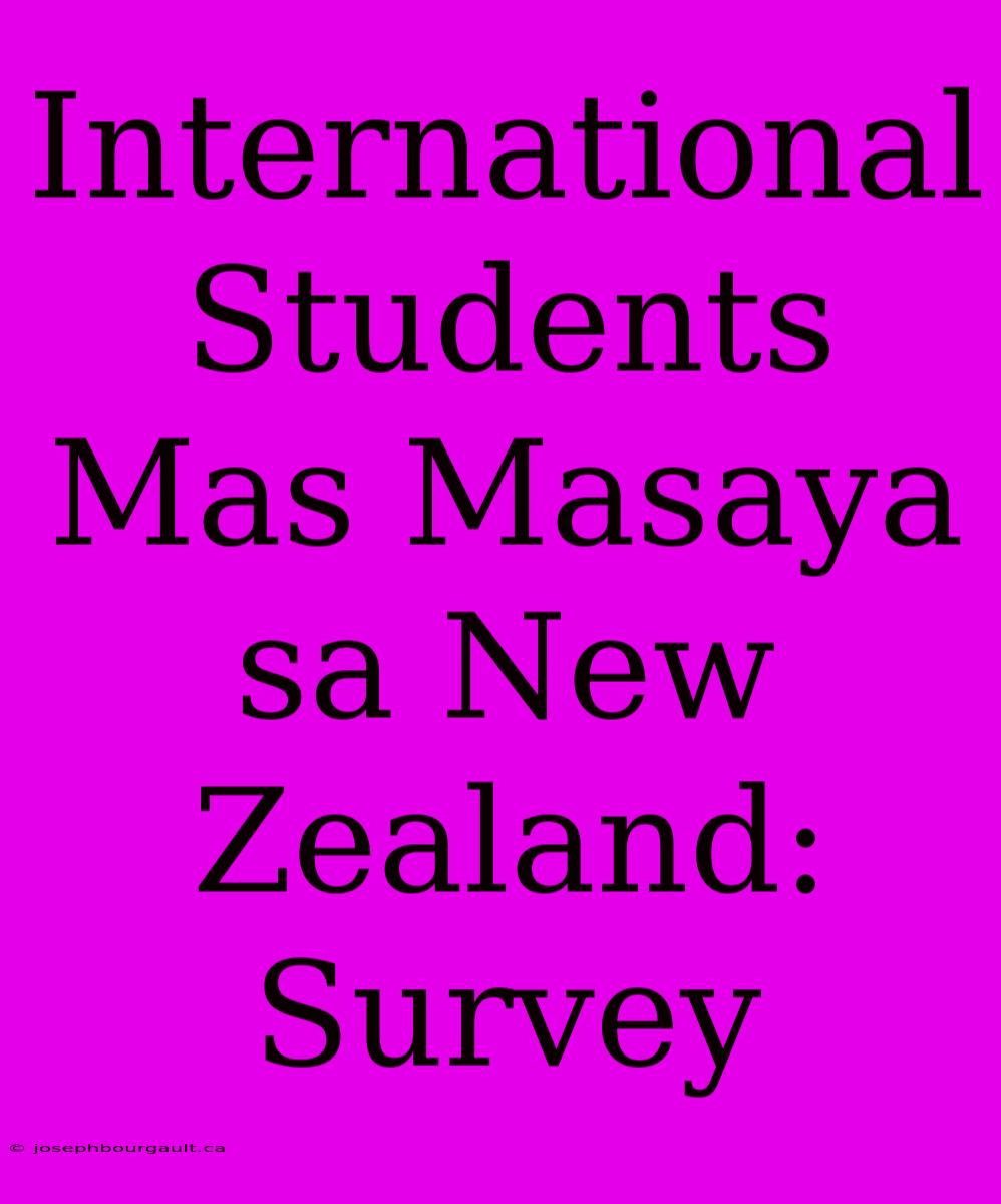 International Students Mas Masaya Sa New Zealand: Survey