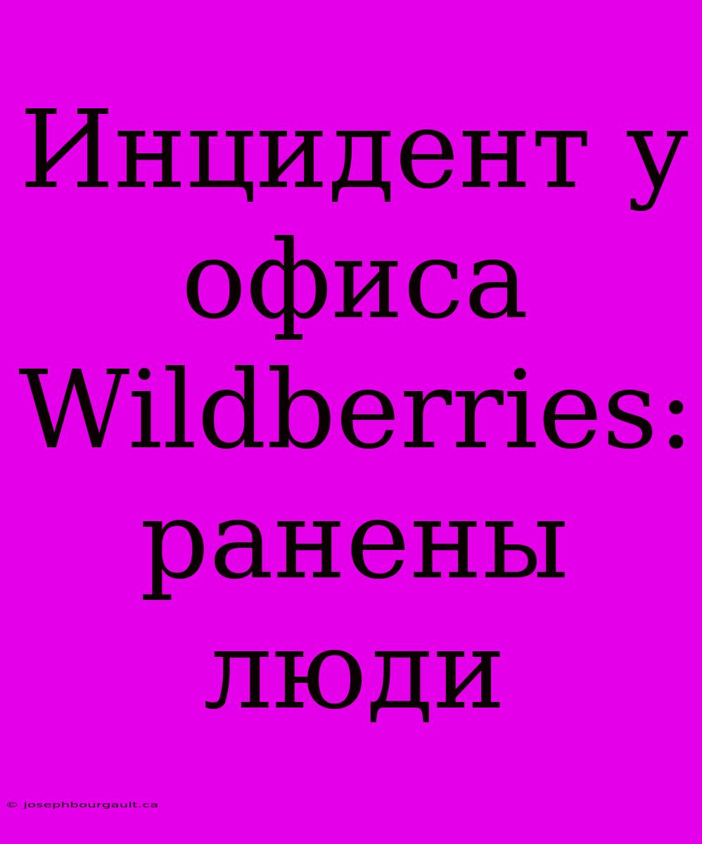 Инцидент У Офиса Wildberries: Ранены Люди