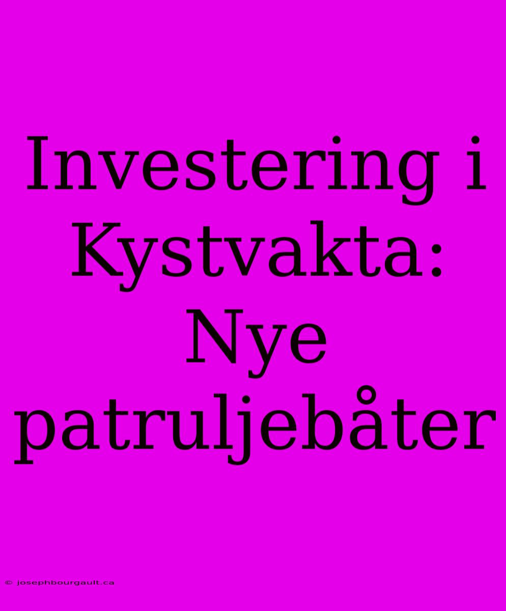 Investering I Kystvakta: Nye Patruljebåter