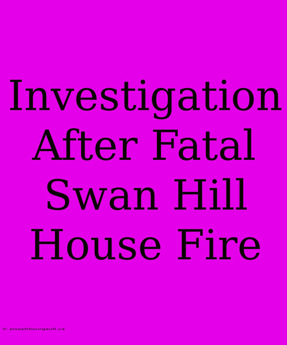 Investigation After Fatal Swan Hill House Fire