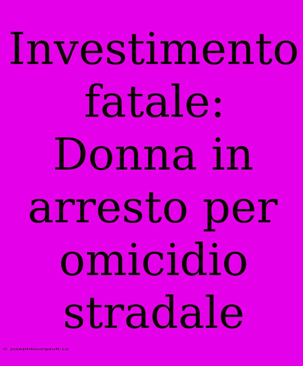 Investimento Fatale: Donna In Arresto Per Omicidio Stradale