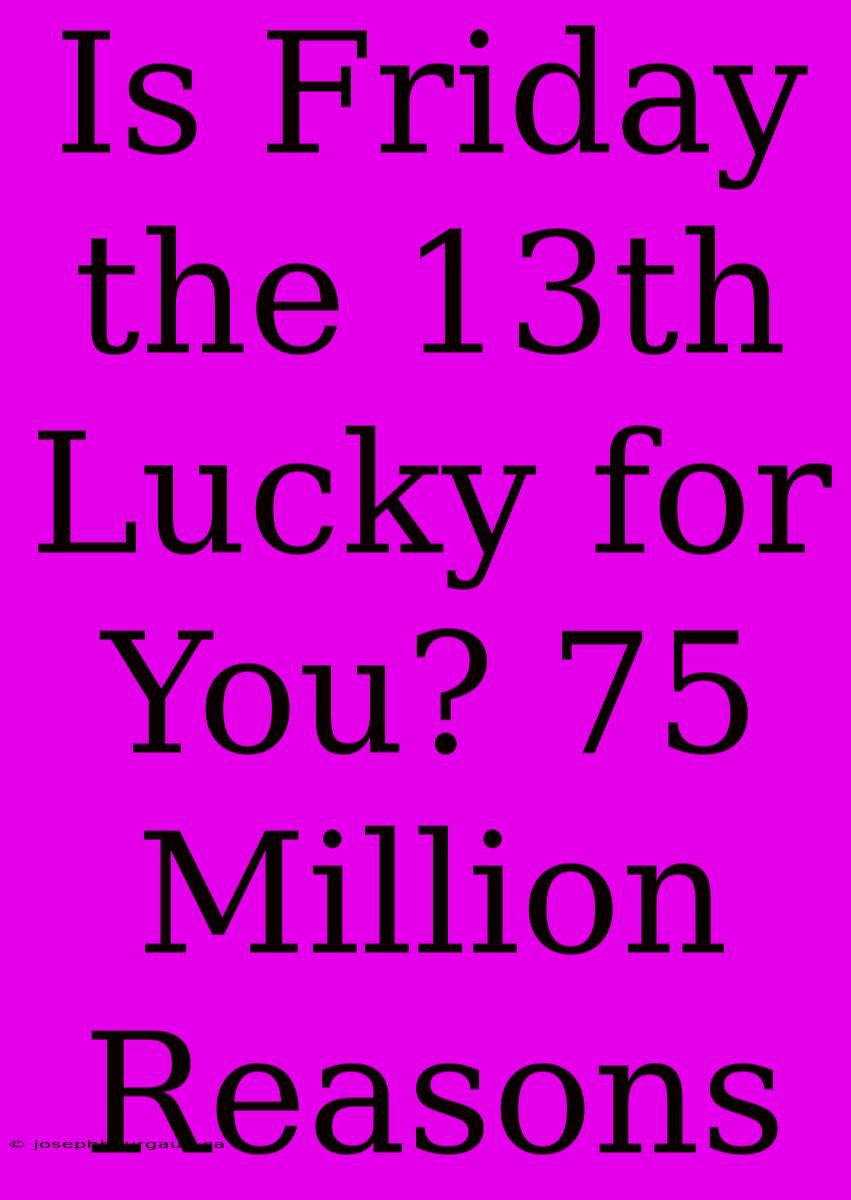 Is Friday The 13th Lucky For You? 75 Million Reasons