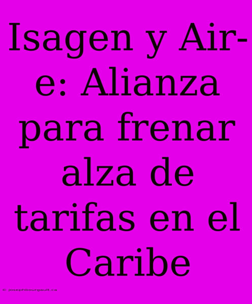 Isagen Y Air-e: Alianza Para Frenar Alza De Tarifas En El Caribe