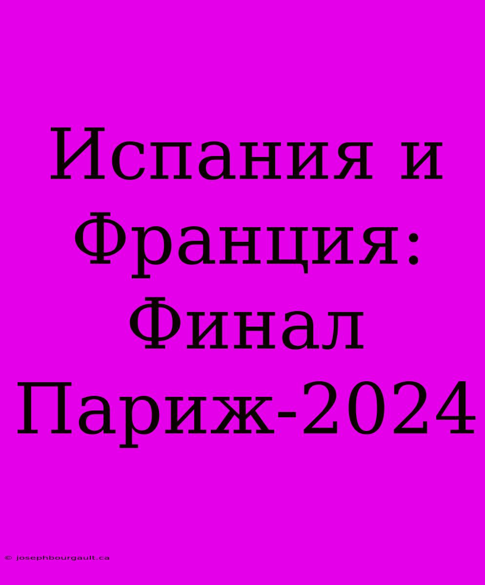 Испания И Франция: Финал Париж-2024