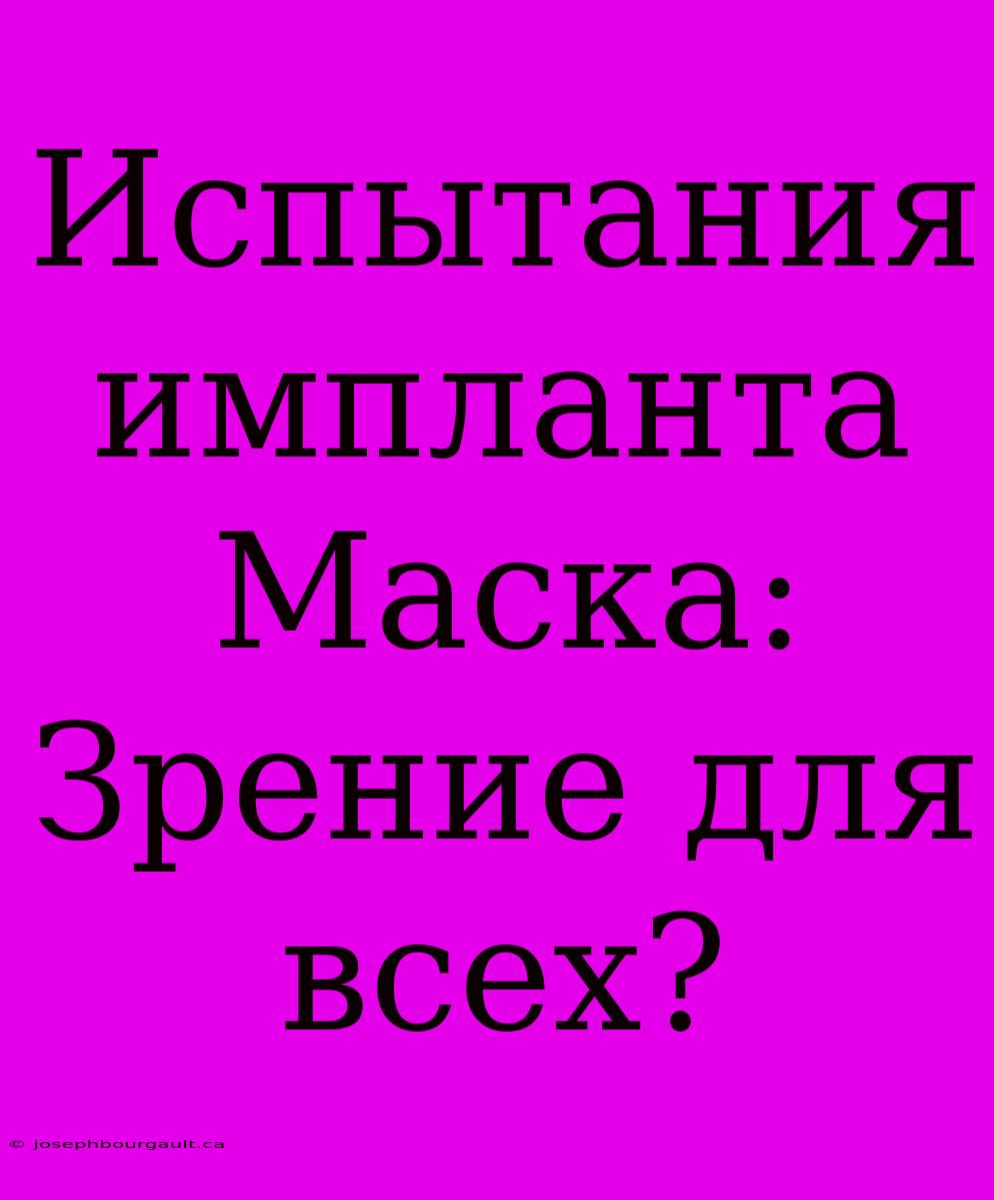 Испытания Импланта Маска: Зрение Для Всех?