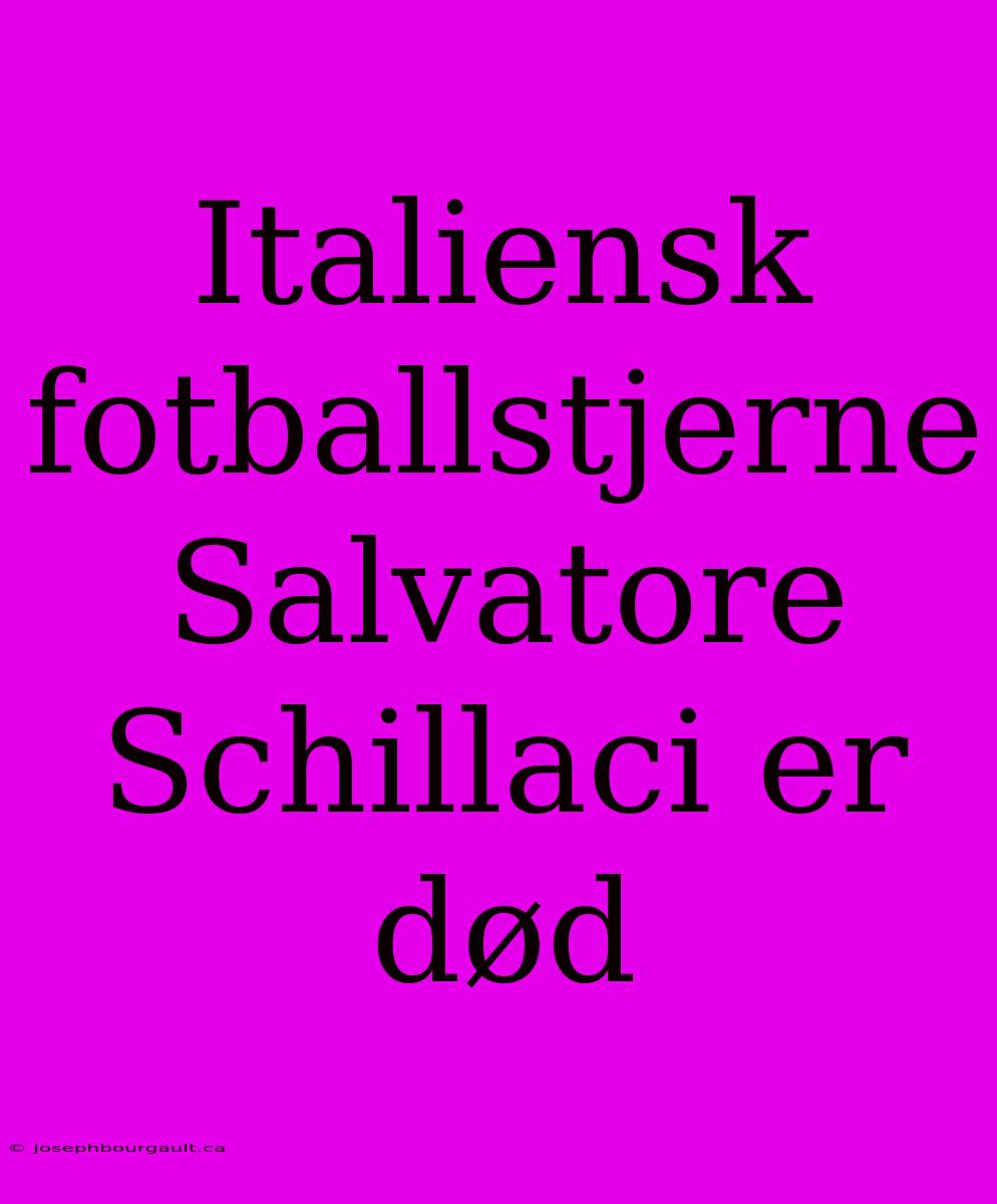 Italiensk Fotballstjerne Salvatore Schillaci Er Død