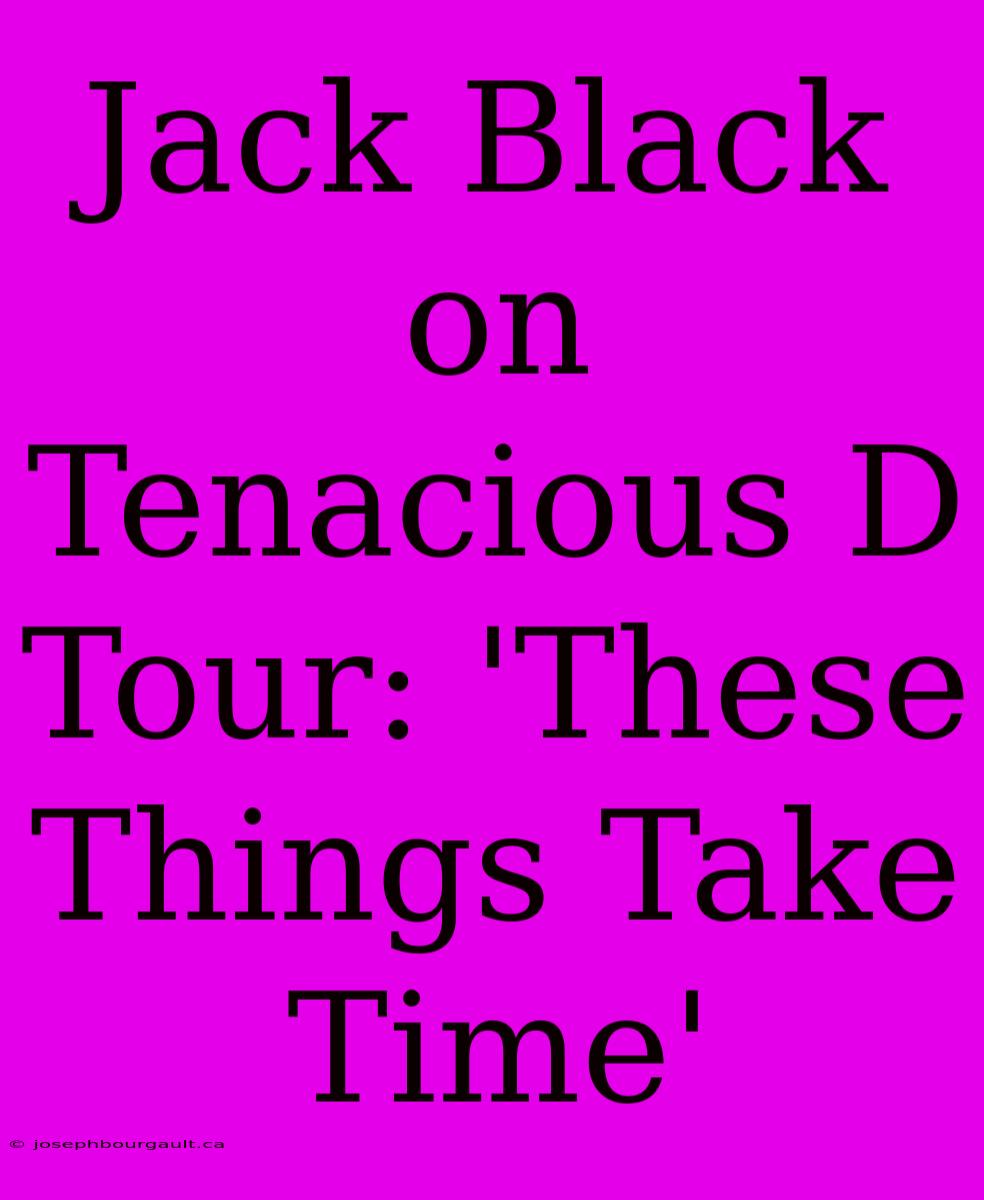 Jack Black On Tenacious D Tour: 'These Things Take Time'