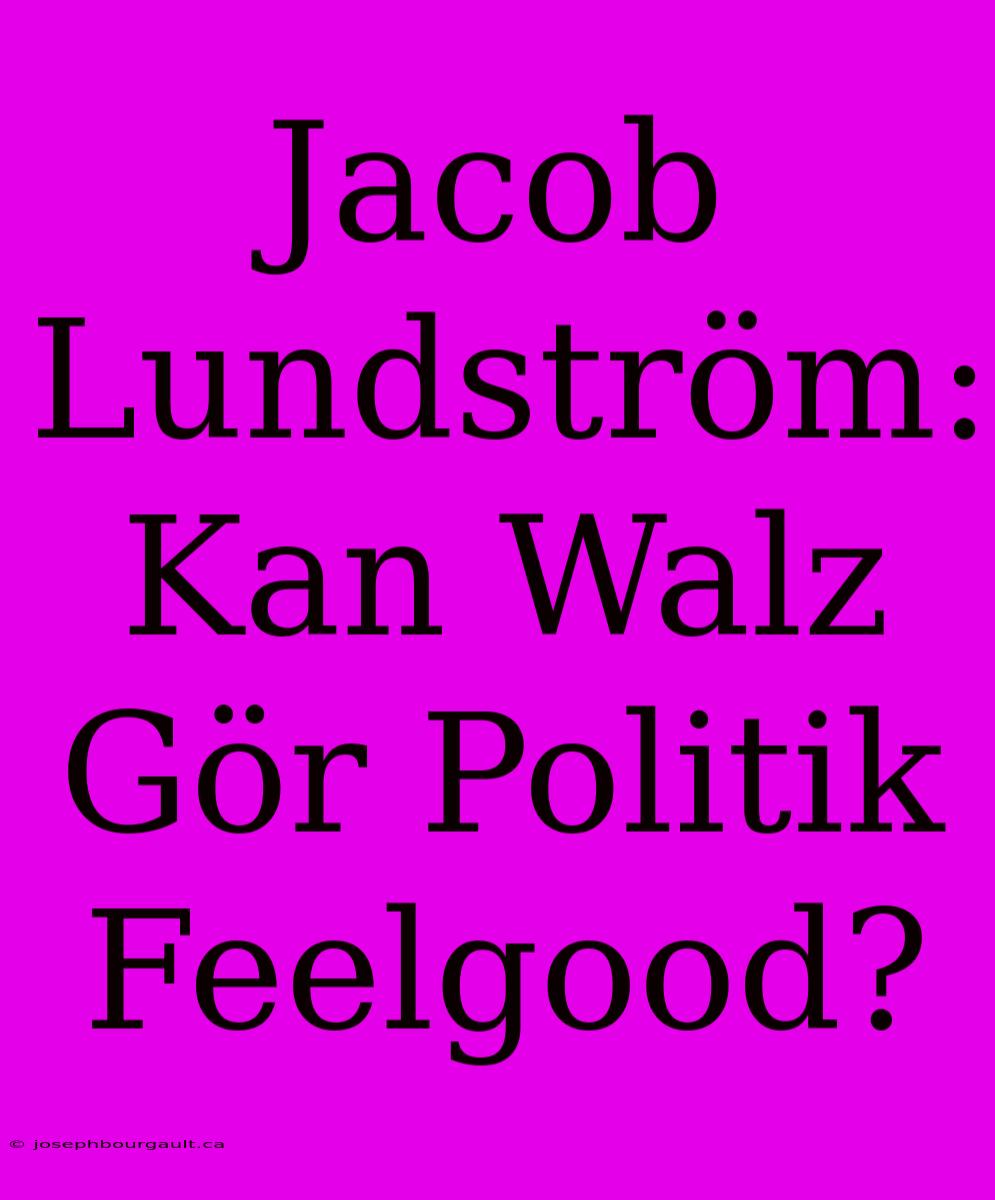 Jacob Lundström: Kan Walz Gör Politik Feelgood?