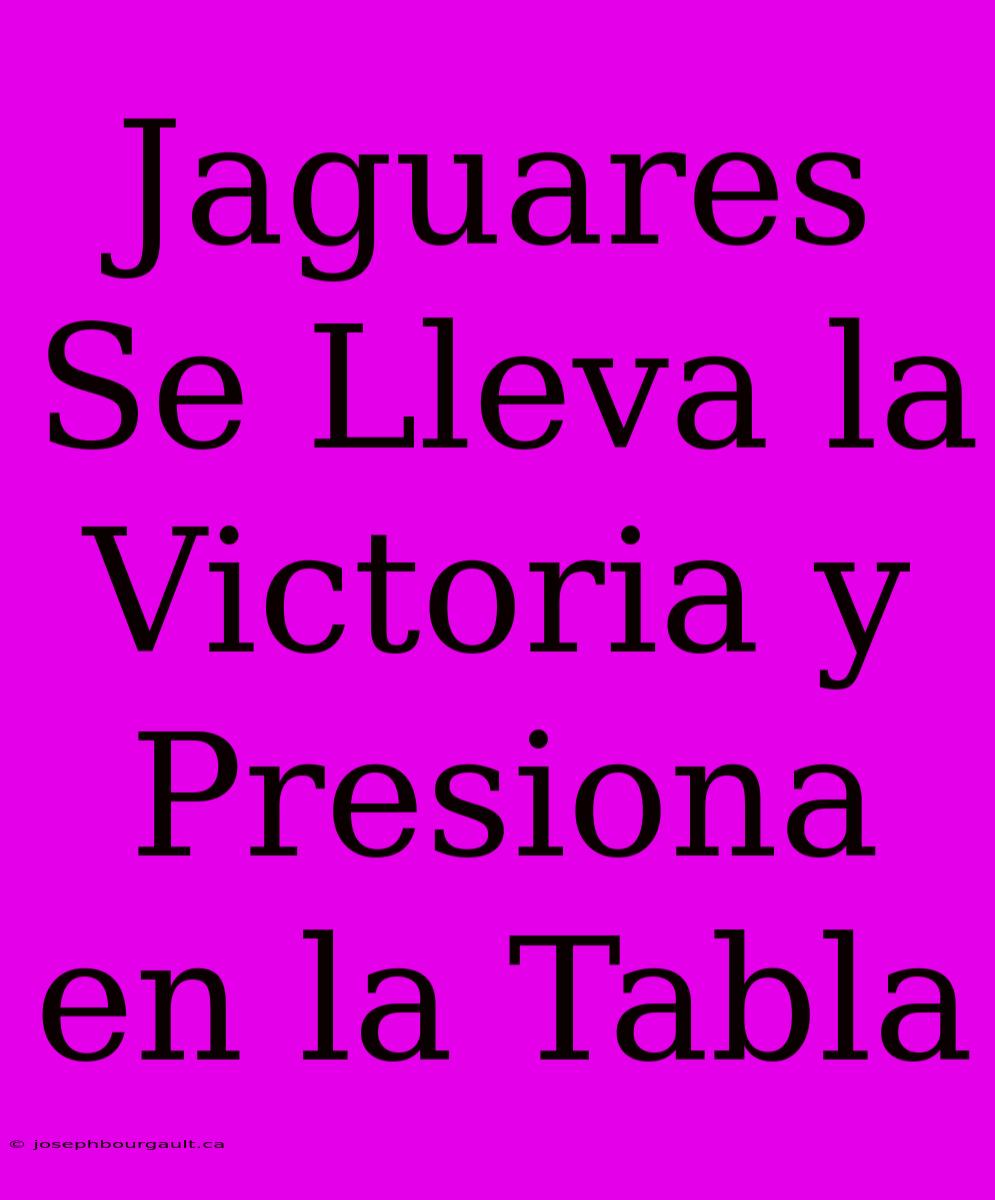 Jaguares Se Lleva La Victoria Y Presiona En La Tabla