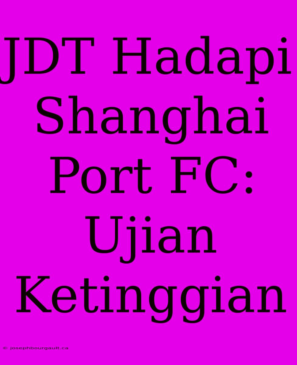 JDT Hadapi Shanghai Port FC: Ujian Ketinggian