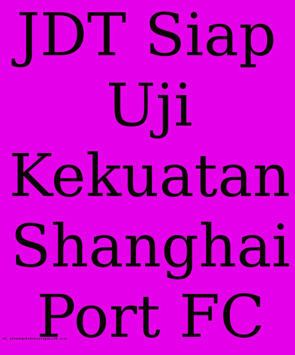 JDT Siap Uji Kekuatan Shanghai Port FC