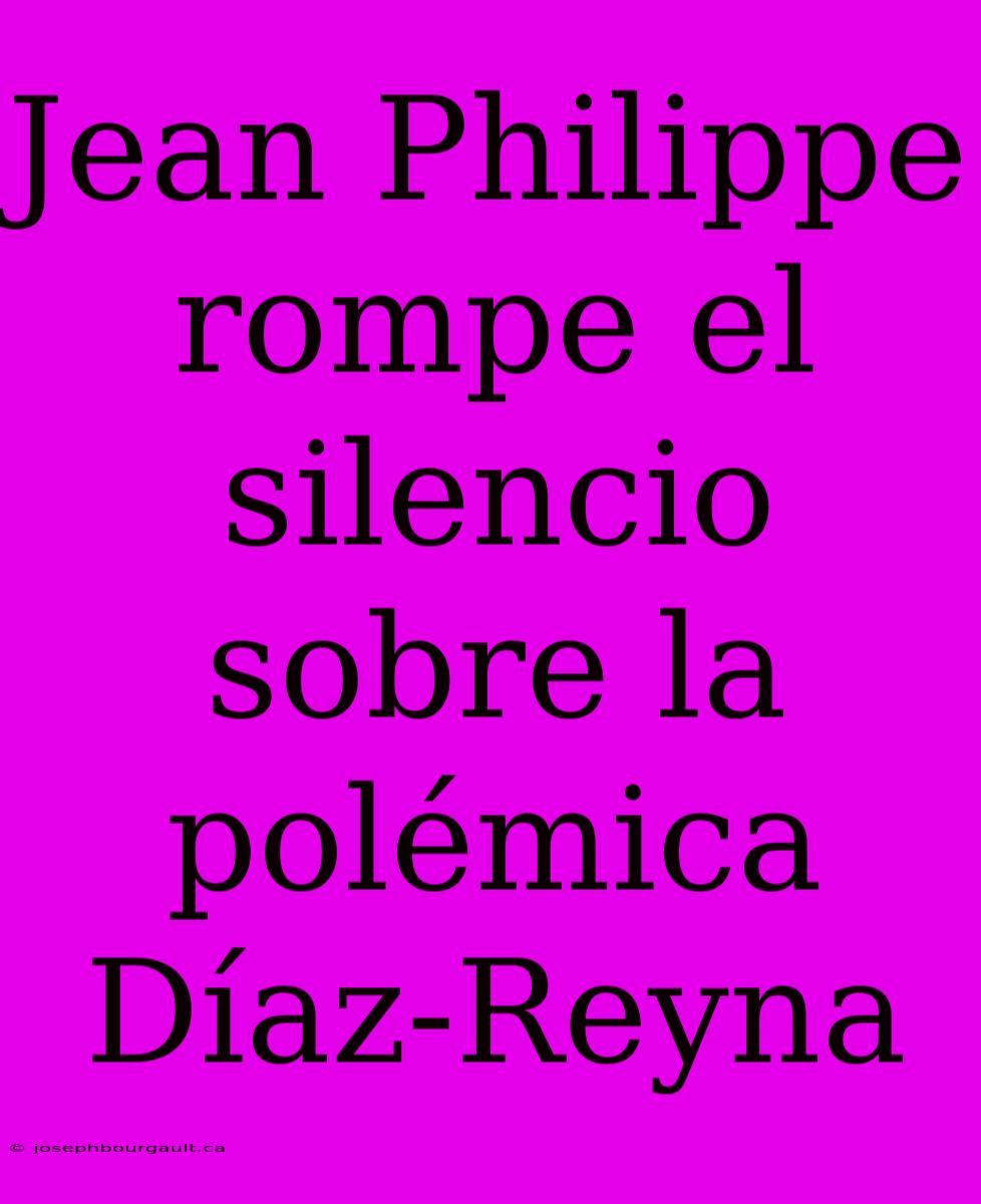 Jean Philippe Rompe El Silencio Sobre La Polémica Díaz-Reyna