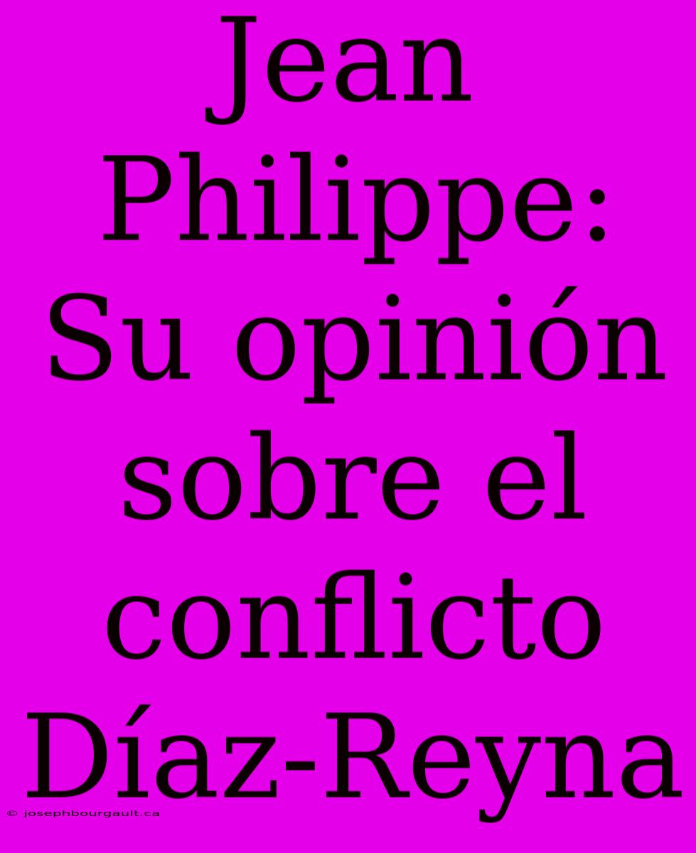 Jean Philippe: Su Opinión Sobre El Conflicto Díaz-Reyna