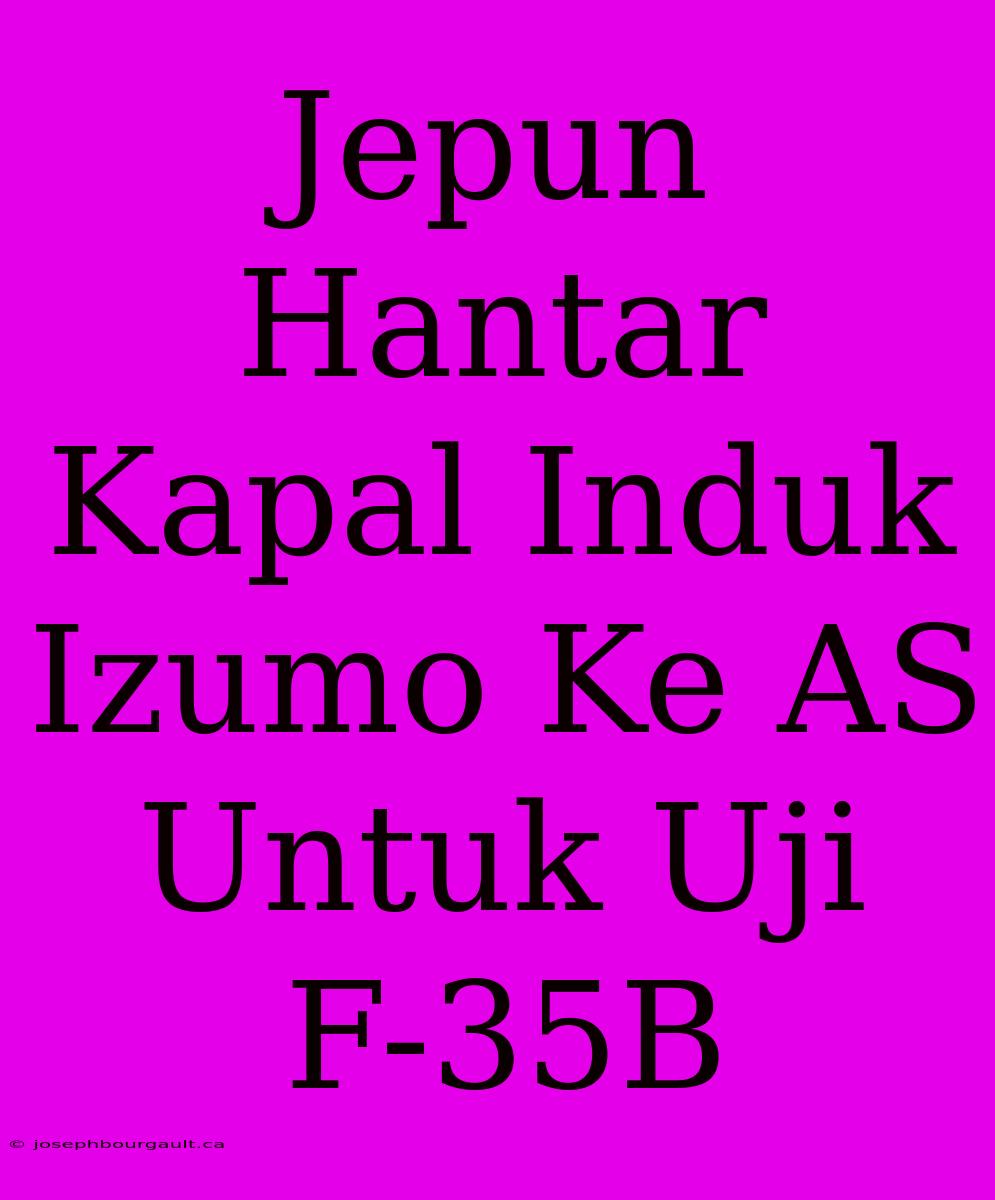 Jepun Hantar Kapal Induk Izumo Ke AS Untuk Uji F-35B