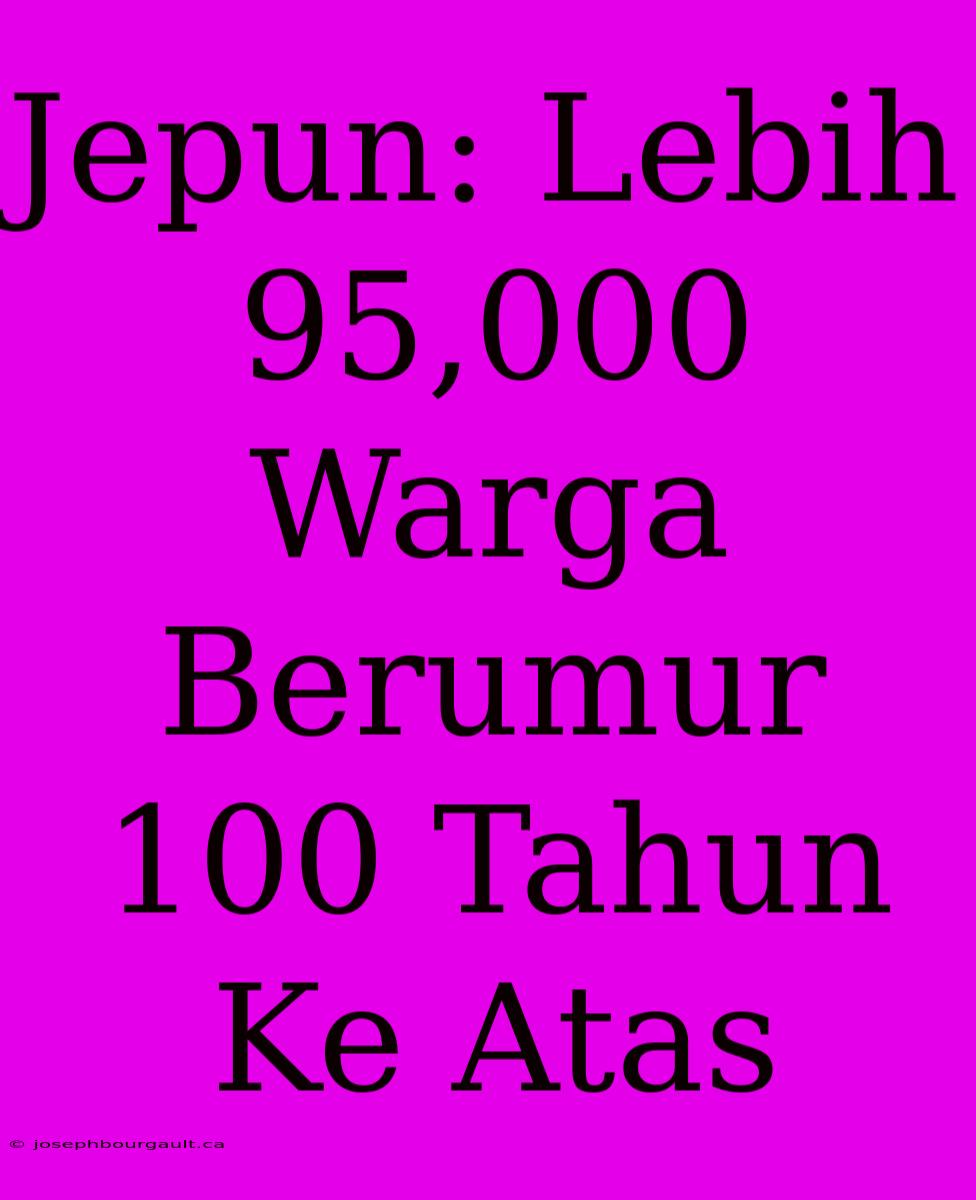 Jepun: Lebih 95,000 Warga Berumur 100 Tahun Ke Atas