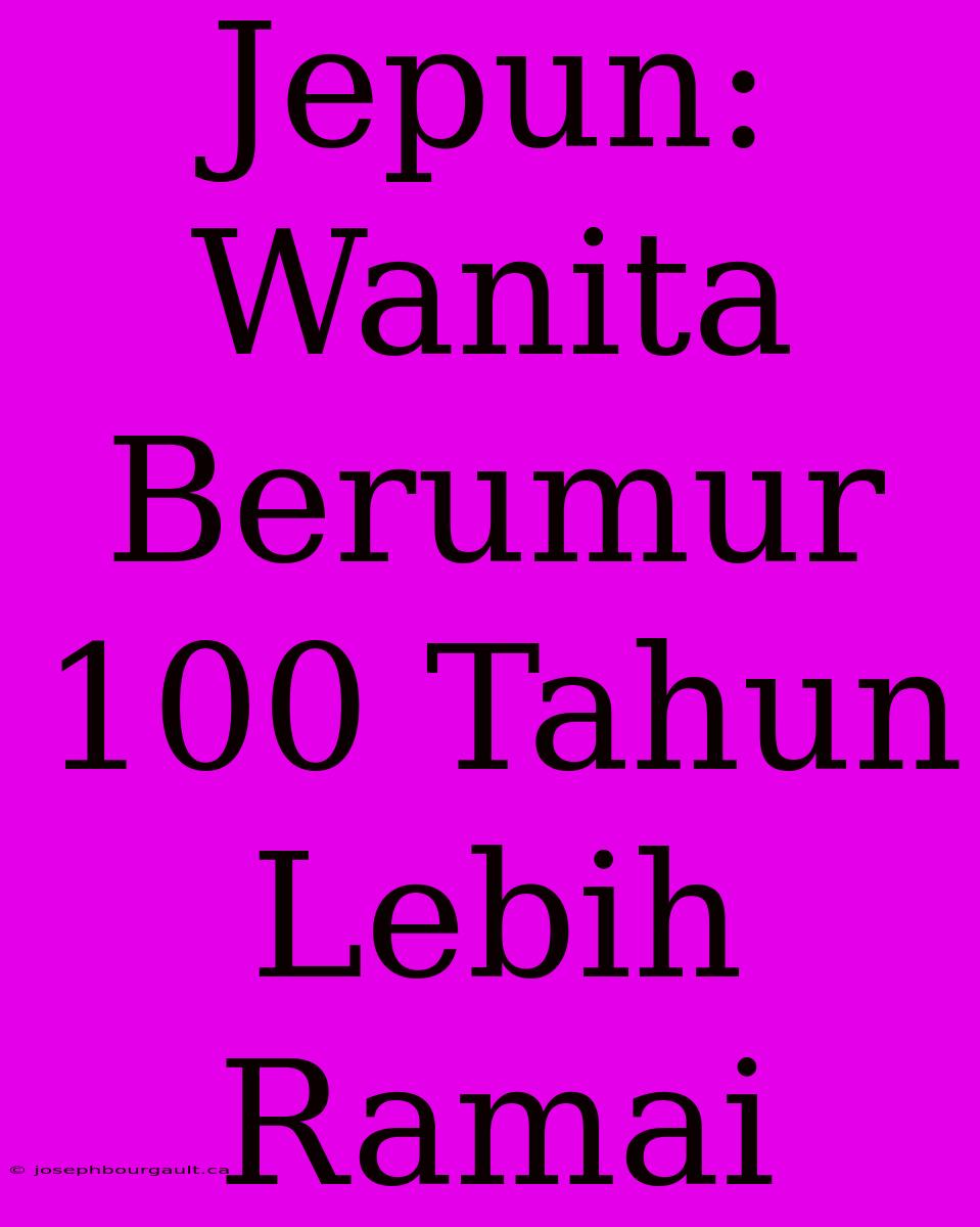 Jepun: Wanita Berumur 100 Tahun Lebih Ramai