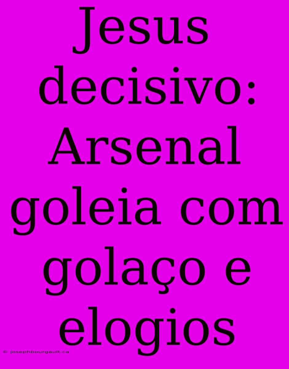 Jesus Decisivo: Arsenal Goleia Com Golaço E Elogios