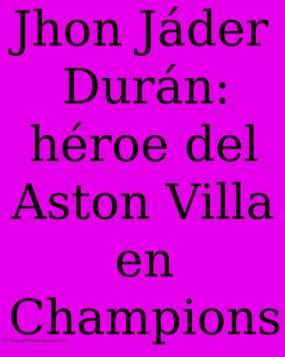 Jhon Jáder Durán: Héroe Del Aston Villa En Champions