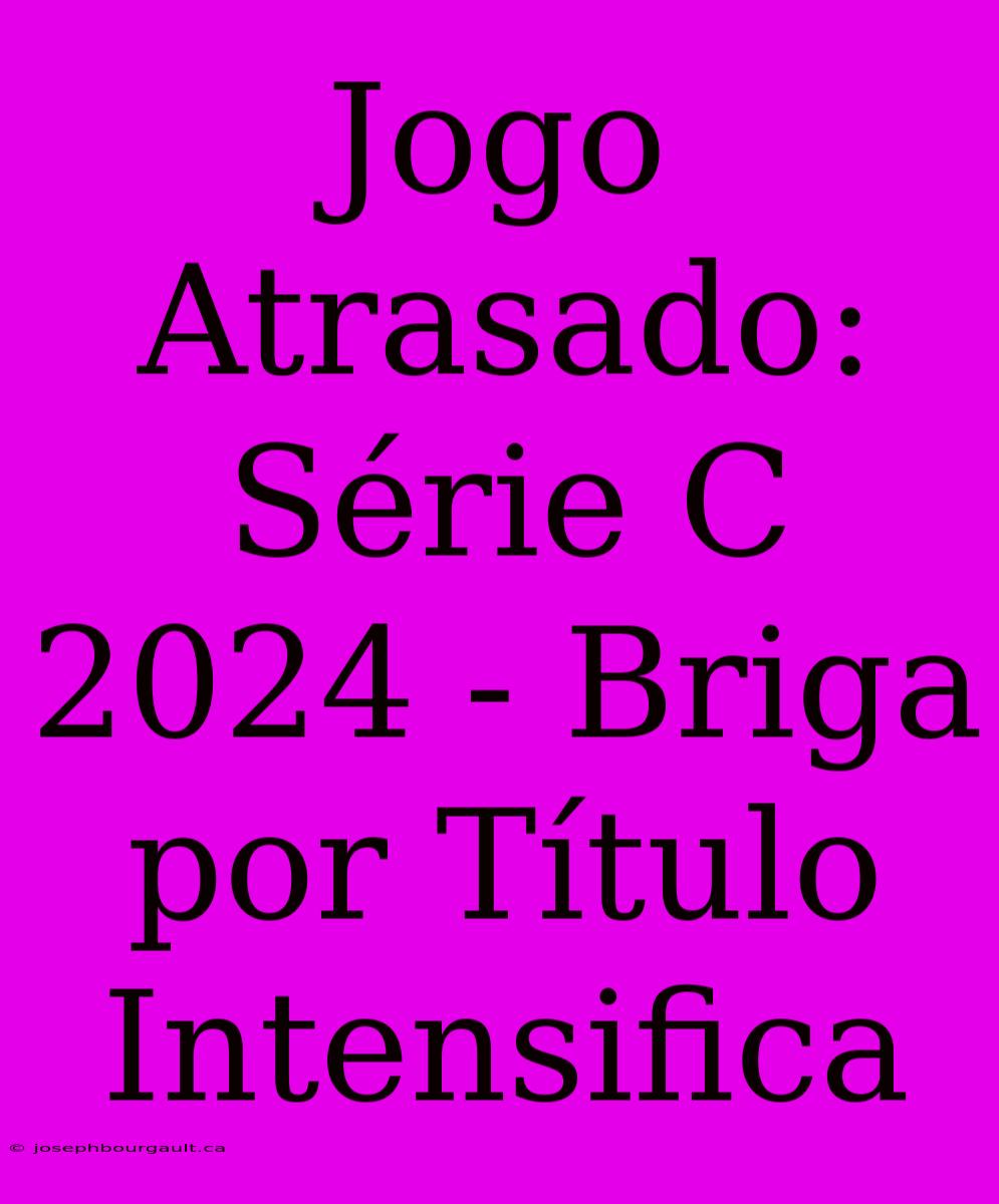 Jogo Atrasado: Série C 2024 - Briga Por Título Intensifica