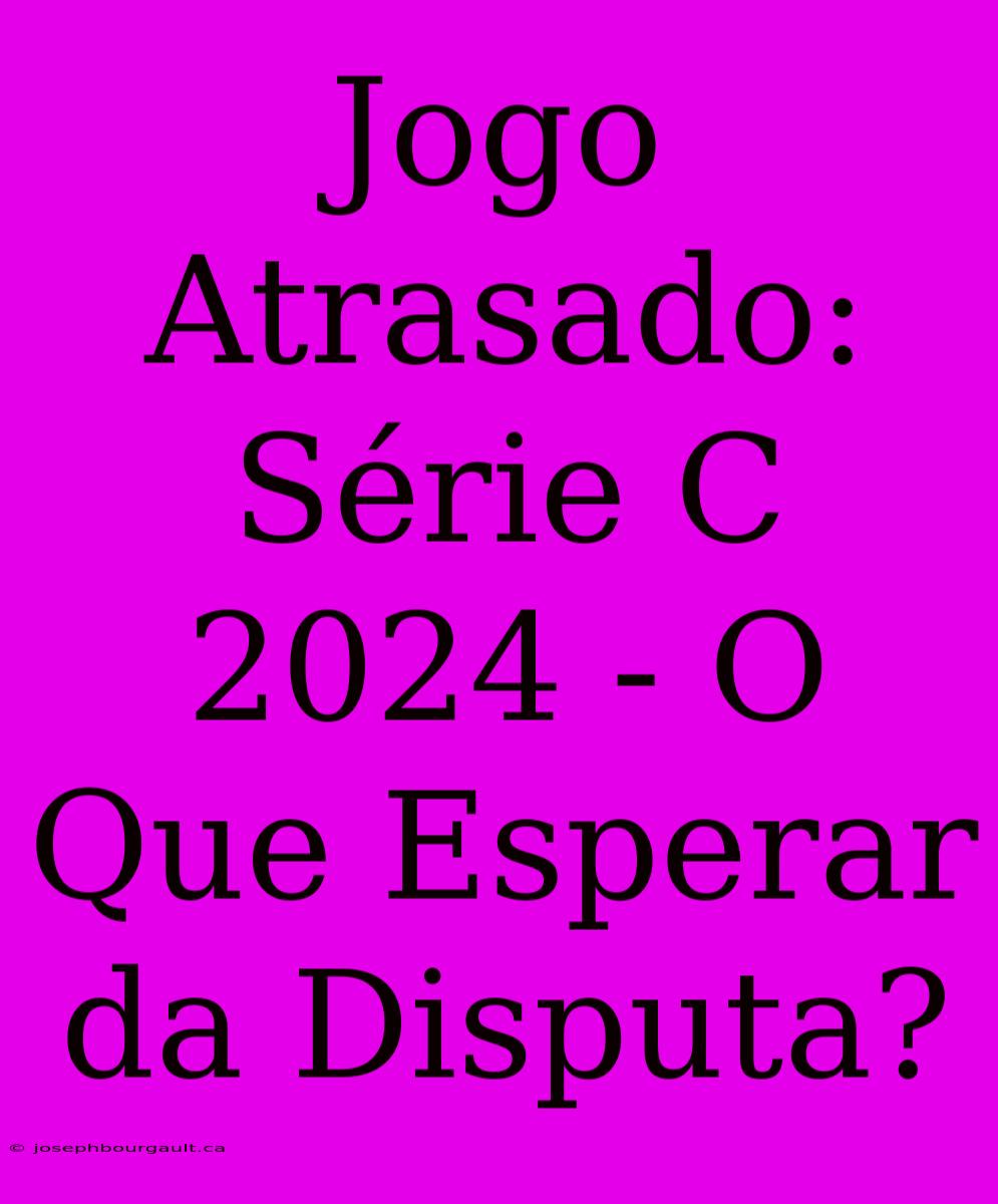 Jogo Atrasado: Série C 2024 - O Que Esperar Da Disputa?