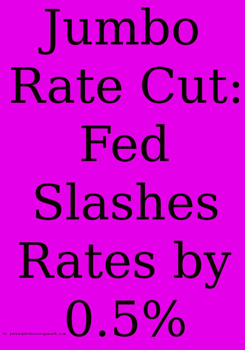 Jumbo Rate Cut: Fed Slashes Rates By 0.5%