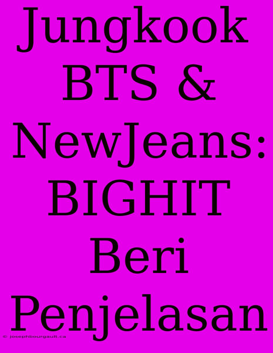 Jungkook BTS & NewJeans: BIGHIT Beri Penjelasan