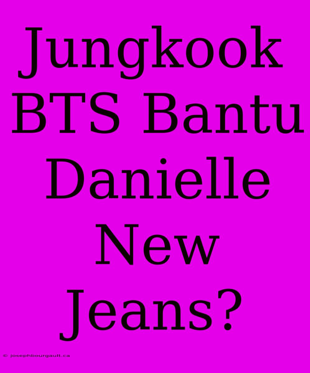 Jungkook BTS Bantu Danielle New Jeans?