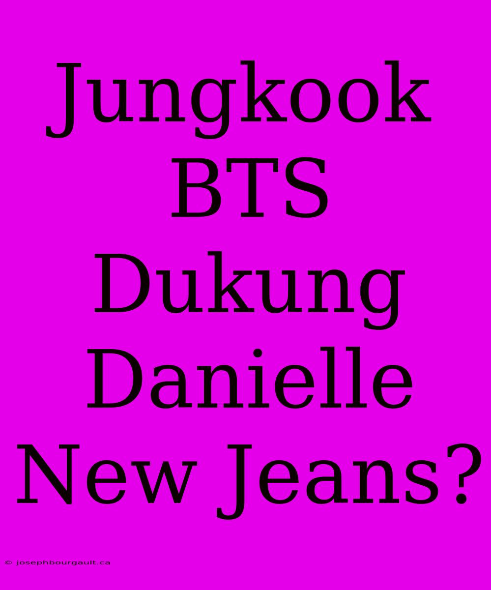 Jungkook BTS Dukung Danielle New Jeans?