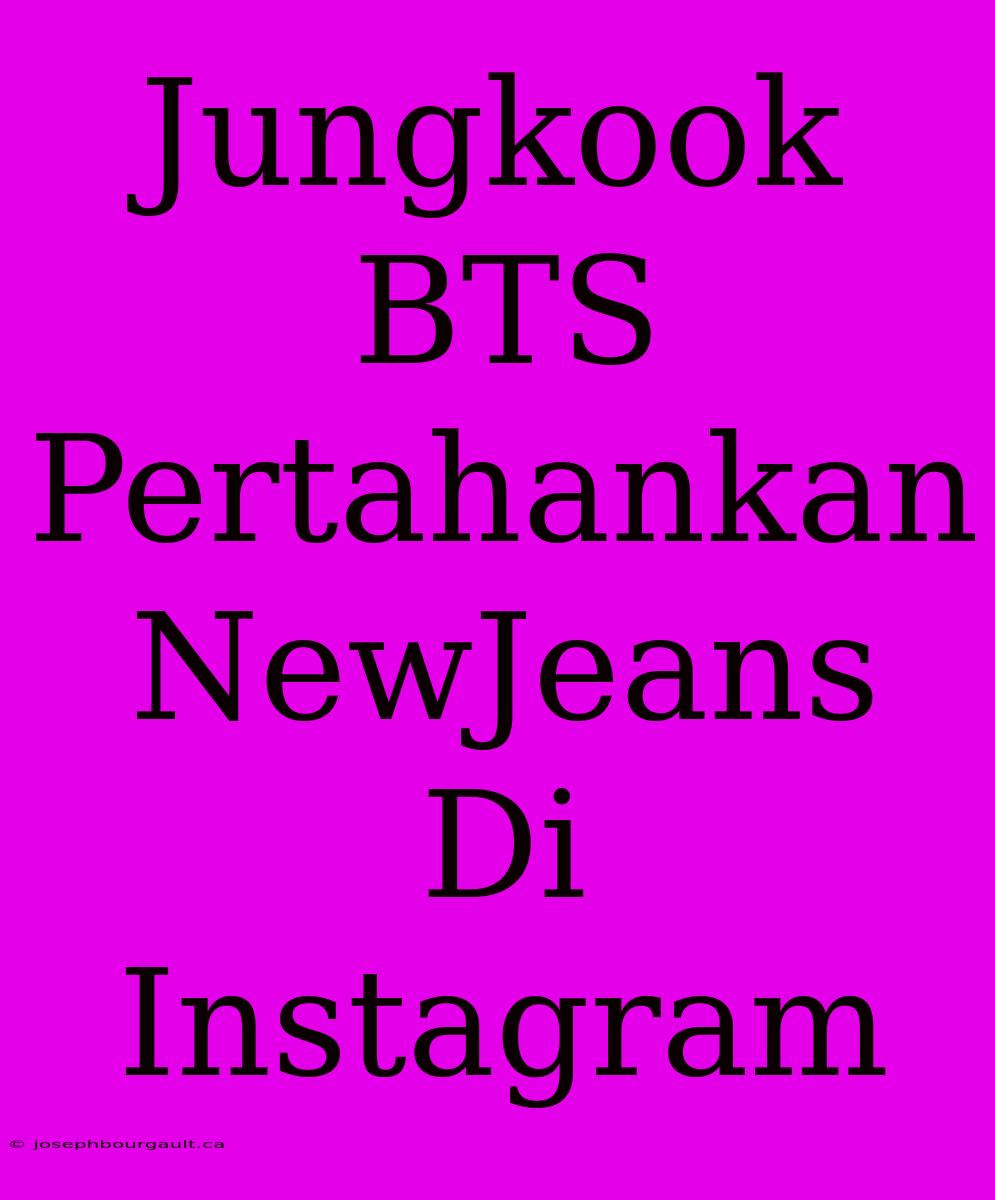 Jungkook BTS Pertahankan NewJeans Di Instagram