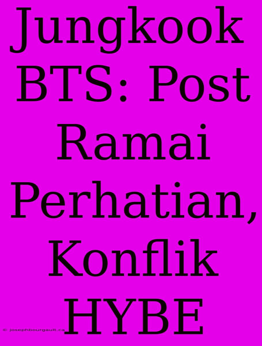 Jungkook BTS: Post  Ramai Perhatian, Konflik HYBE