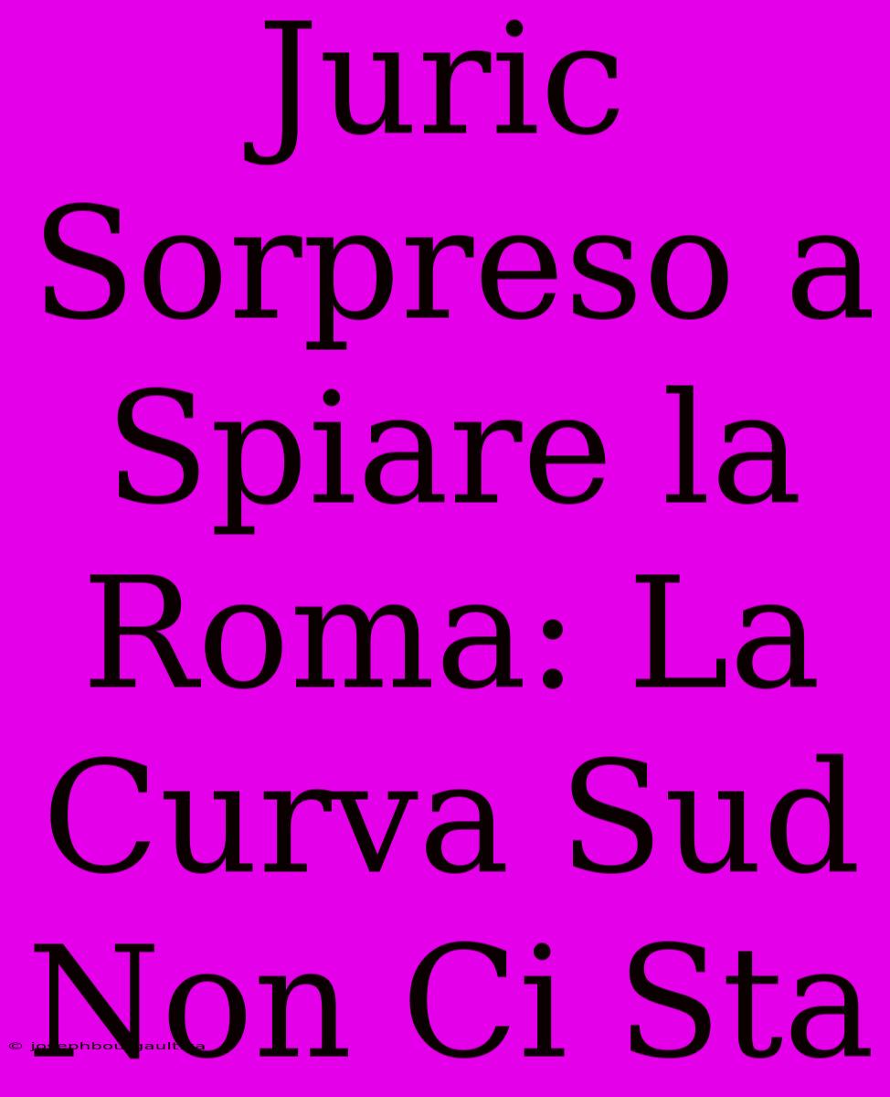 Juric Sorpreso A Spiare La Roma: La Curva Sud Non Ci Sta