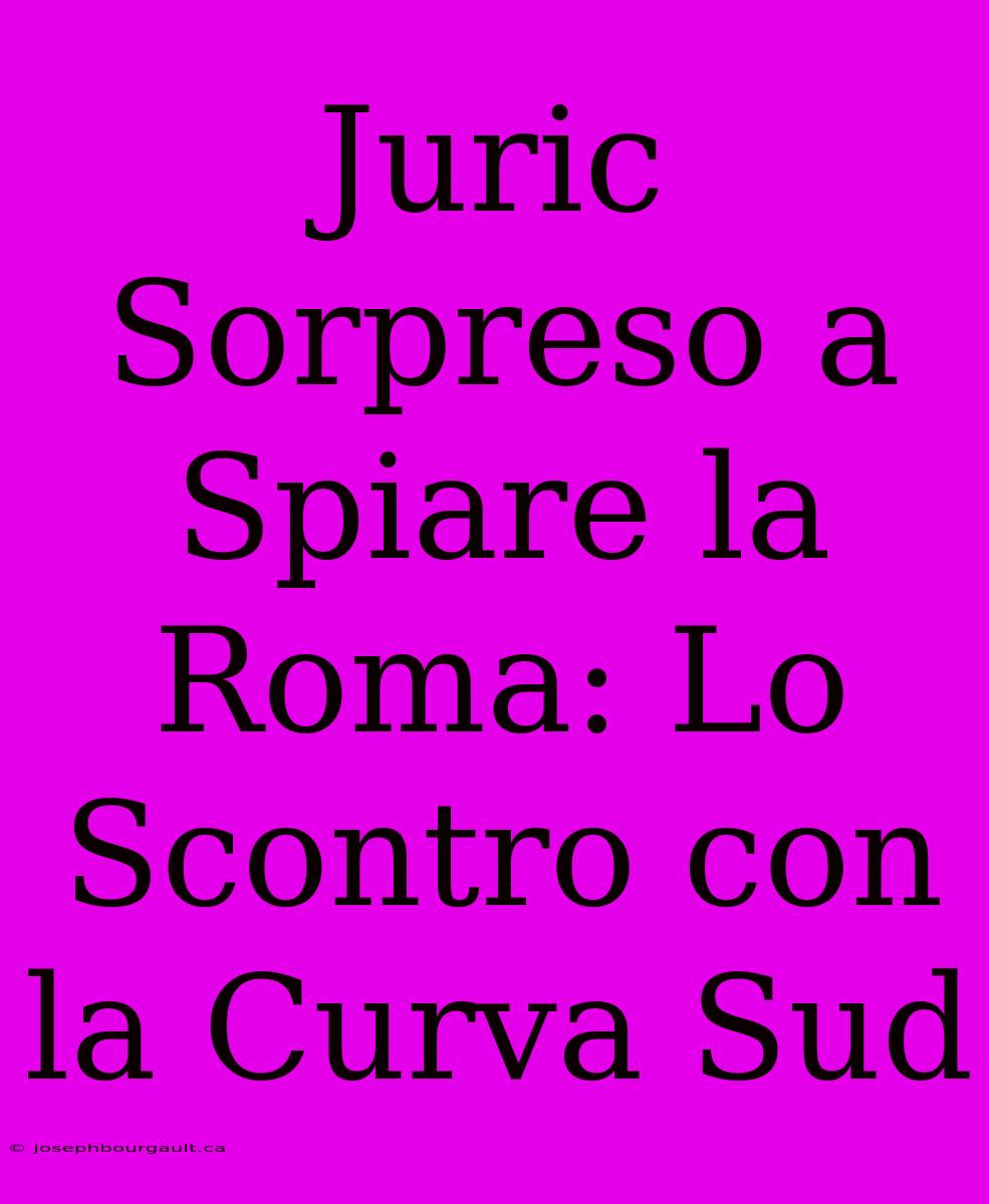 Juric Sorpreso A Spiare La Roma: Lo Scontro Con La Curva Sud